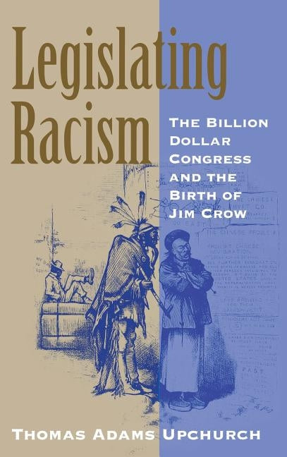 Legislating Racism: The Billion Dollar Congress and the Birth of Jim Crow by Upchurch, Thomas Adams