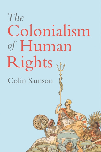 The Colonialism of Human Rights: Ongoing Hypocrisies of Western Liberalism by Samson, Colin