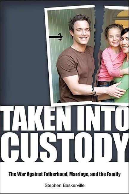 Taken Into Custody: The War Against Fathers, Marriage, and the Family by Baskerville, Stephen