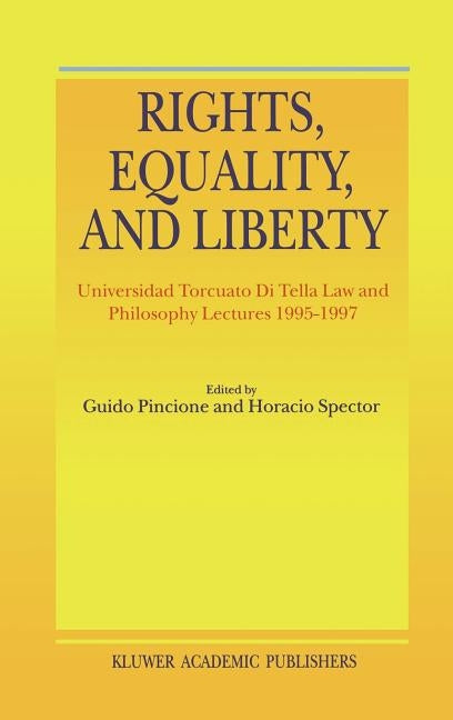Rights, Equality, and Liberty: Universidad Torcuato Di Tella Law and Philosophy Lectures 1995-1997 by Spector, H.