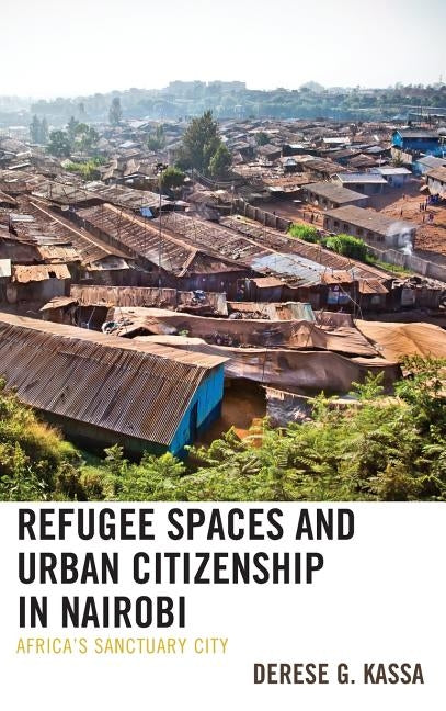 Refugee Spaces and Urban Citizenship in Nairobi: Africa's Sanctuary City by Kassa, Derese G.