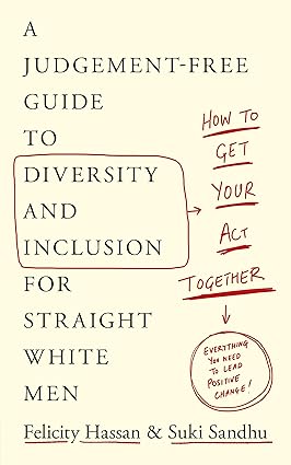 How to Get Your Act Together: A Judgement-Free Guide to Diversity and Inclusion for Straight White Men