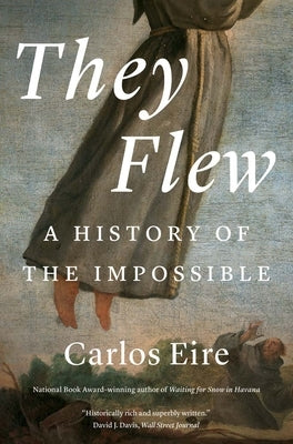 They Flew: A History of the Impossible by Eire, Carlos M. N.