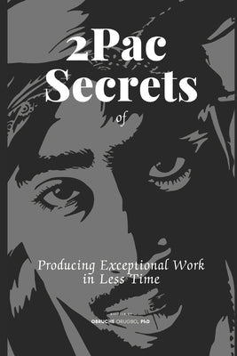 2Pac Secrets of Producing Exceptional Work in Less Time by Orugbo, Obruche