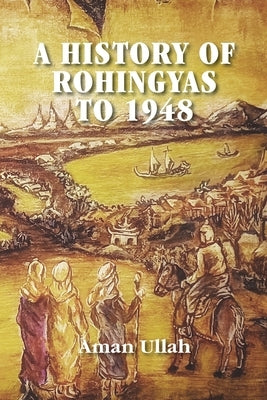 A History of Rohingyas to 1948 by Ullah, Aman