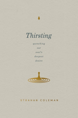 Thirsting: Quenching Our Soul's Deepest Desire by Coleman, Strahan