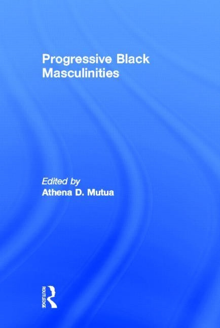 Progressive Black Masculinities? by Mutua, Athena D.