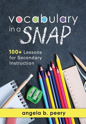 Vocabulary in a Snap: 100+ Lessons for Secondary Instruction (Teaching Vocabulary to Middle and High School Students with Quick and Easy Voc by Peery, Angela B.