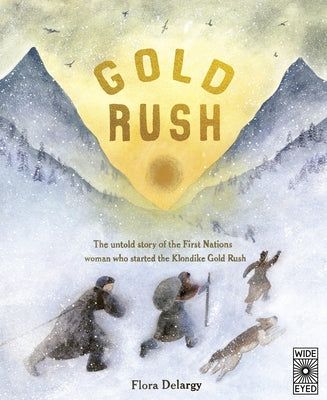 Gold Rush: The Untold Story of the First Nations Woman Who Started the Klondike Gold Rush by Delargy, Flora