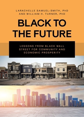 Black To The Future: Lessons From Black Wall Street for Community and Economic Prosperity by Samuel-Smith, Larachelle