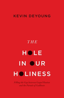 The Hole in Our Holiness: Filling the Gap Between Gospel Passion and the Pursuit of Godliness (Paperback Edition) by DeYoung, Kevin