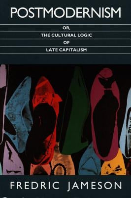 Postmodernism, Or, the Cultural Logic of Late Capitalism by Jameson, Fredric