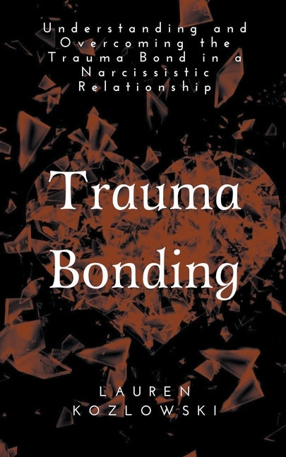 Trauma Bonding: Understanding and Overcoming the Traumatic Bond in a Narcissistic Relationship by Kozlowski, Lauren