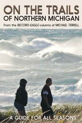 On the Trails of Northern Michigan: A Guide for All Seasons by Terrell, Michael