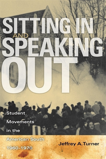 Sitting in and Speaking Out: Student Movements in the American South, 1960-1970 by Turner, Jeffrey A.