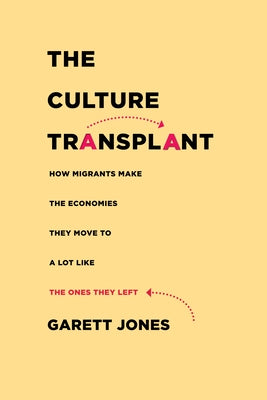 The Culture Transplant: How Migrants Make the Economies They Move to a Lot Like the Ones They Left by Jones, Garett