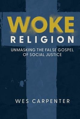 Woke Religion: Unmasking the False Gospel of Social Justice by Carpenter, Wes