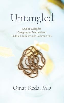 Untangled: A Go-To Guide for Caregivers of Traumatized Children, Families, and Communities by Reda, Omar