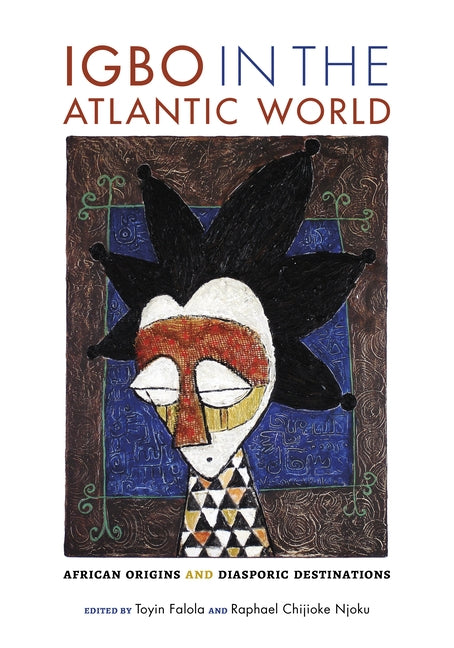Igbo in the Atlantic World: African Origins and Diasporic Destinations by Falola, Toyin