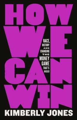 How We Can Win: Race, History and Changing the Money Game That's Rigged by Jones, Kimberly
