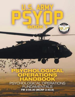 US Army PSYOP Book 1 - Psychological Operations Handbook: Psychological Operations Fundamentals - Full-Size 8.5x11 Edition - FM 3-05.30 (MCRP 3-40.6) by U S Army