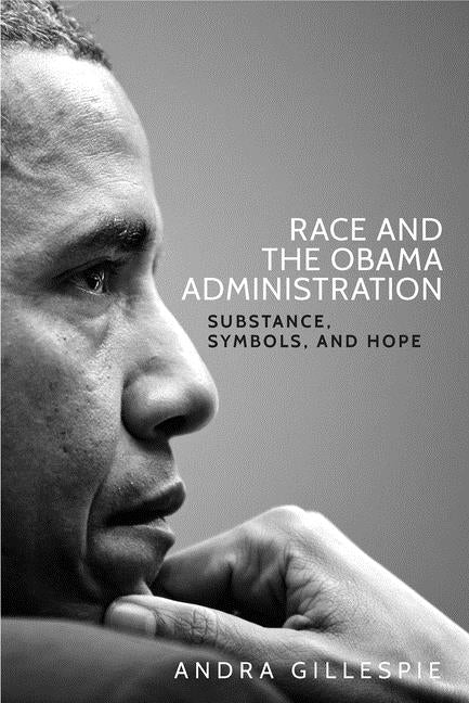 Race and the Obama Administration: Substance, Symbols, and Hope by Gillespie, Andra