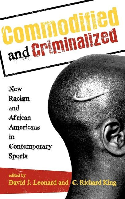 Commodified and Criminalized: New Racism and African Americans in Contemporary Sports by Leonard, David J.