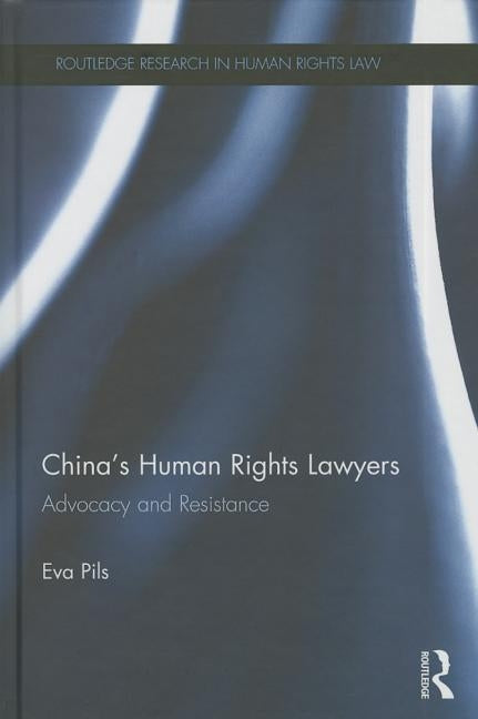 China's Human Rights Lawyers: Advocacy and Resistance by Pils, Eva