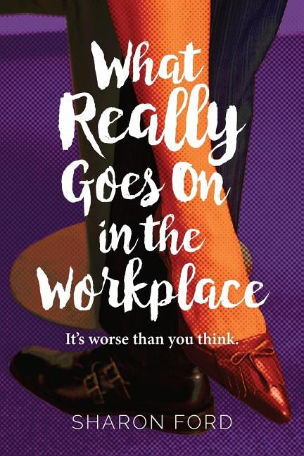 What Really Goes on in the Workplace: It's worse than you think by Ford, Sharon