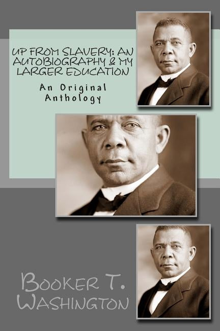 Up From Slavery: An Autobiography & My Larger Education: An Original Anthology by Washington, Booker T.