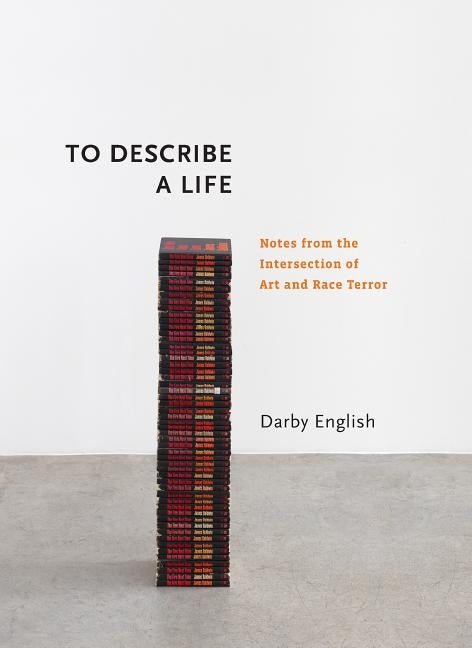 To Describe a Life: Notes from the Intersection of Art and Race Terror by English, Darby