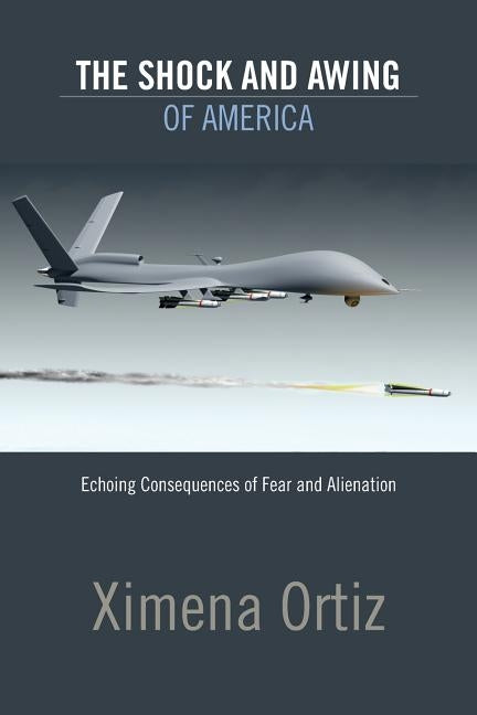 The Shock and Awing of America: Echoing Consequences of Fear and Alienation by Ortiz, Ximena