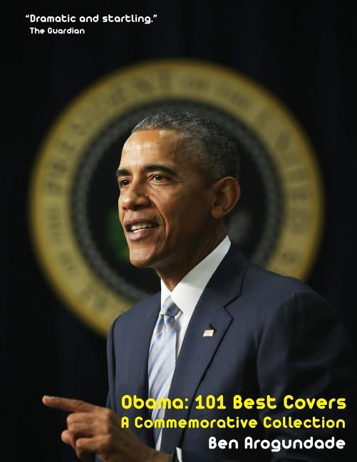 Barack Obama: 101 Best Covers: A New Illustrated Biography Of The Election Of America's 44th President (Paperback) by Arogundade, Ben