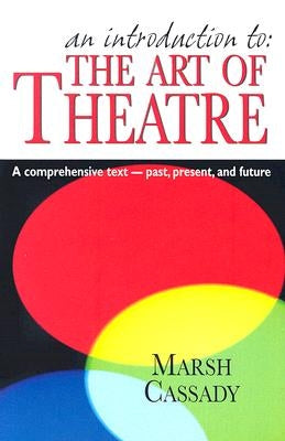 An Introduction To: The Art of Theatre: A Comprehensive Text -- Past, Present and Future by Cassady, Marsh