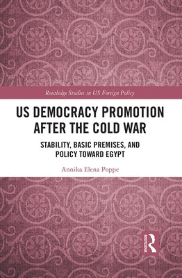 Us Democracy Promotion After the Cold War: Stability, Basic Premises, and Policy Toward Egypt by Poppe, Annika Elena