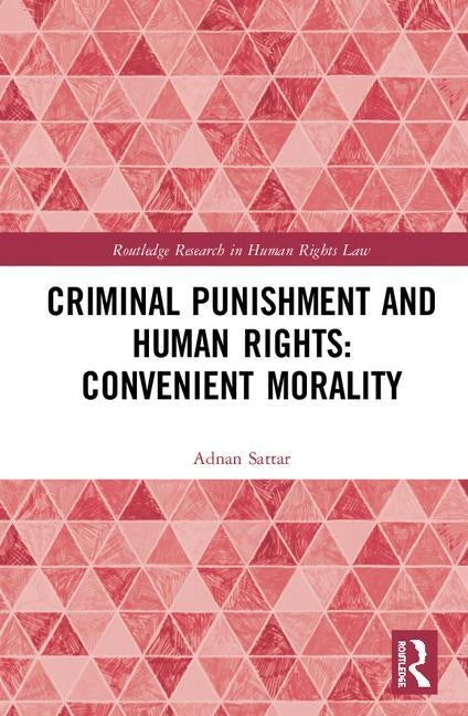 Criminal Punishment and Human Rights: Convenient Morality by Sattar, Adnan