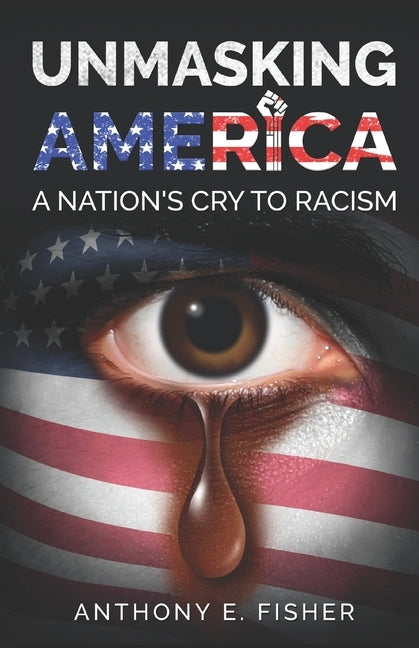 Unmasking America: A Nation's Cry To Racism by Fisher, Anthony