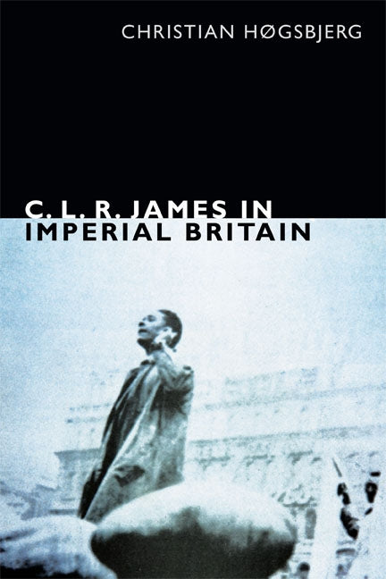 C. L. R. James in Imperial Britain by Høgsbjerg, Christian