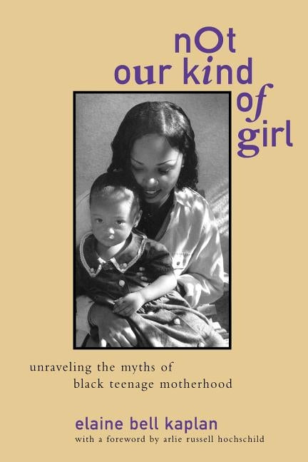 Not Our Kind of Girl: Unravelling the Myths of Black Teenage Motherhood by Kaplan, Elaine Bell