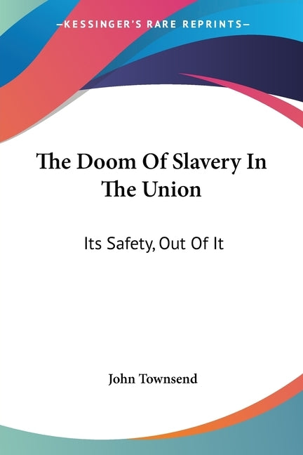 The Doom Of Slavery In The Union: Its Safety, Out Of It by Townsend, John