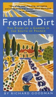 French Dirt: The Story of a Garden in the South of France by Goodman, Richard