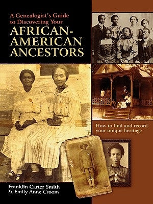 Genealogist's Guide to Discovering Your African-American Ancestors. How to Find and Record Your Unique Heritage by Smith, Franklin Carter