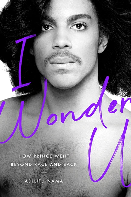 I Wonder U: How Prince Went Beyond Race and Back by Nama, Adilifu