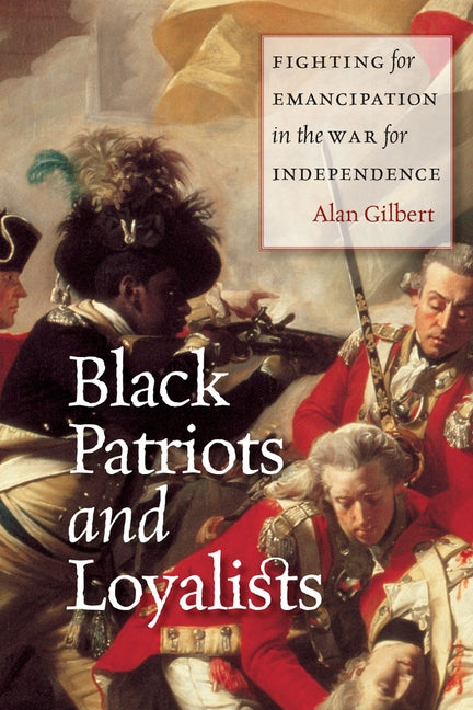 Black Patriots and Loyalists: Fighting for Emancipation in the War for Independence by Gilbert, Alan