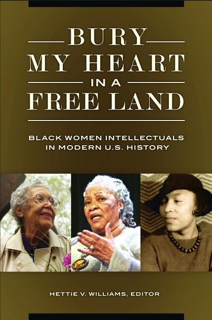 Bury My Heart in a Free Land: Black Women Intellectuals in Modern U.S. History by Williams, Hettie