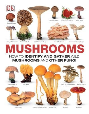 Mushrooms: How to Identify and Gather Wild Mushrooms and Other Fungi by DK