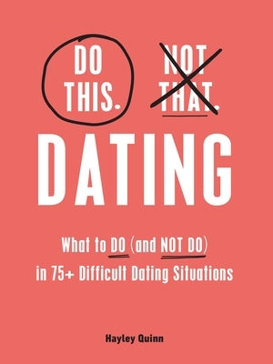 Do This, Not That: Dating: What to Do (and Not Do) in 75+ Difficult Dating Situations by Quinn, Hayley