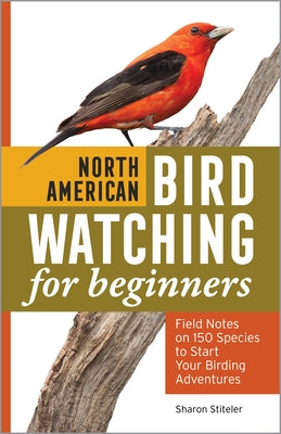 North American Bird Watching for Beginners: Field Notes on 150 Species to Start Your Birding Adventures by Stiteler, Sharon