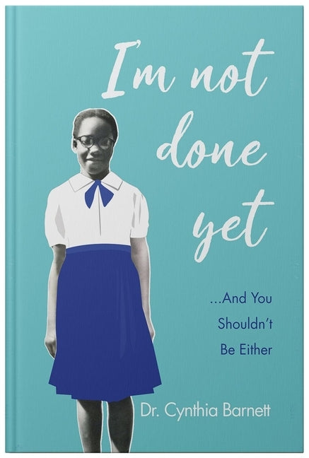 I'm Not Done Yet and You Shouldn't Be Either by Barnett, Cynthia