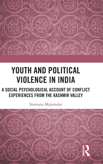 Youth and Political Violence in India: A Social Psychological Account of Conflict Experiences from the Kashmir Valley by Majumdar, Sramana